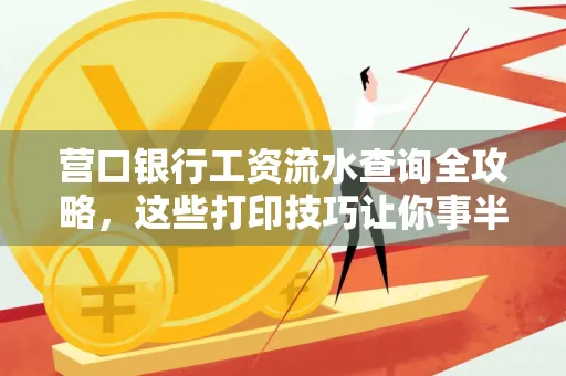 营口银行工资流水查询全攻略，这些打印技巧让你事半功倍