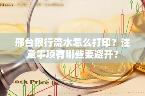 邢台银行流水怎么打印？注意事项有哪些要避开？