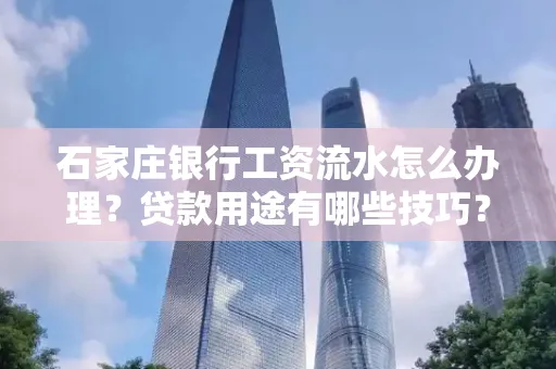石家庄银行工资流水怎么办理？贷款用途有哪些技巧？