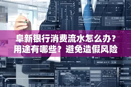阜新银行消费流水怎么办?用途有哪些?避免造假风险方法