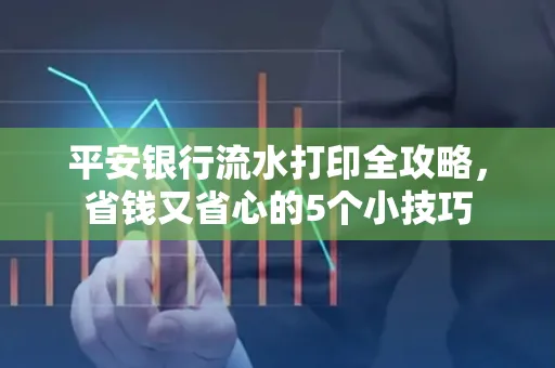 平安银行流水打印全攻略,省钱又省心的5个小技巧