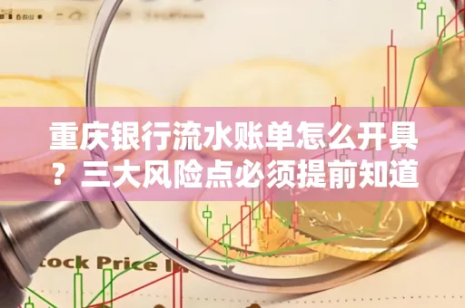 重庆银行流水账单怎么开具?三大风险点必须提前知道!