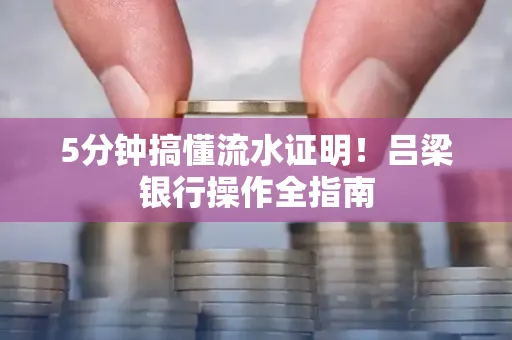 5分钟搞懂流水证明!吕梁银行操作全指南