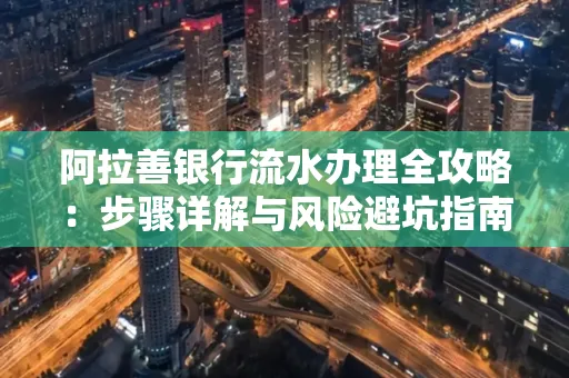 阿拉善银行流水办理全攻略:步骤详解与风险避坑指南