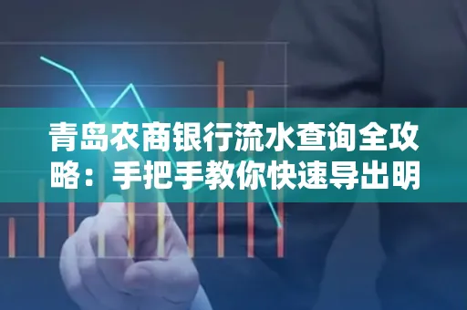 青岛农商银行流水查询全攻略:手把手教你快速导出明细