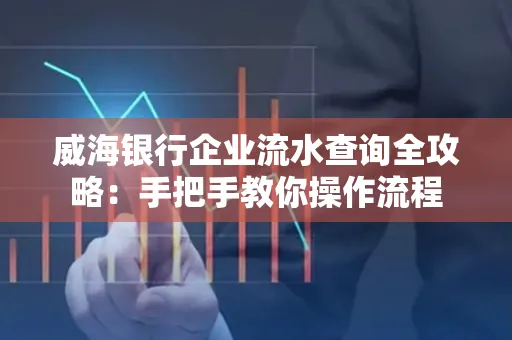 威海银行企业流水查询全攻略:手把手教你操作流程