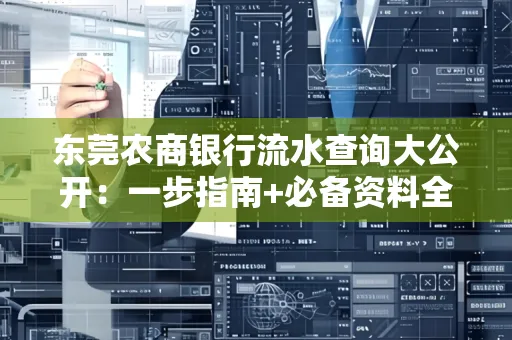 东莞农商银行流水查询大公开:一步指南+必备资料全解读