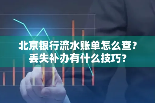 北京银行流水账单怎么查?丢失补办有什么技巧?