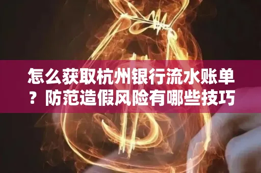 怎么获取杭州银行流水账单?防范造假风险有哪些技巧?