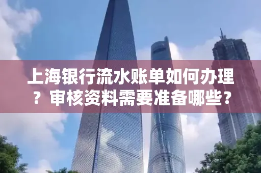 上海银行流水账单如何办理?审核资料需要准备哪些?