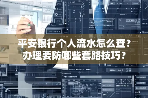 平安银行个人流水怎么查?办理要防哪些套路技巧?
