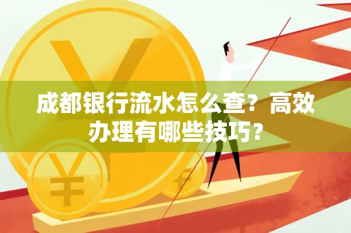 成都银行流水怎么查?高效办理有哪些技巧?