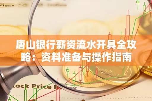 唐山银行薪资流水开具全攻略:资料准备与操作指南