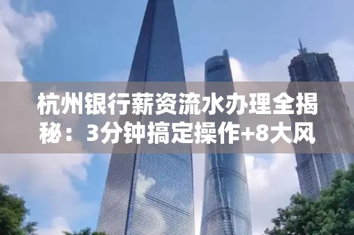 杭州银行薪资流水办理全揭秘:3分钟搞定操作+8大风险防范绝招,千万别踩坑!