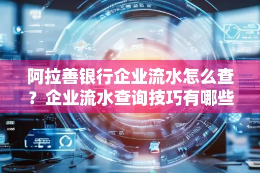 阿拉善银行企业流水怎么查?企业流水查询技巧有哪些?