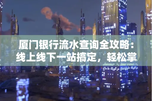 厦门银行流水查询全攻略:线上线下一站搞定,轻松掌握资金动向