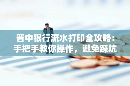 晋中银行流水打印全攻略:手把手教你操作,避免踩坑