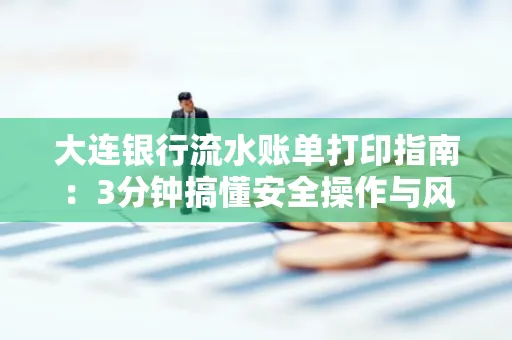 大连银行流水账单打印指南:3分钟搞懂安全操作与风险防范