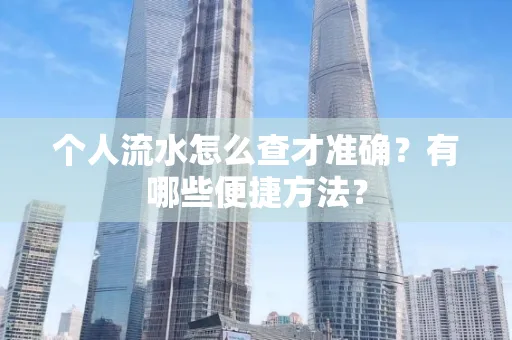个人流水怎么查才准确?有哪些便捷方法?