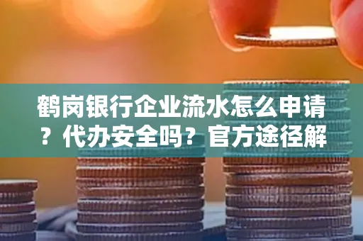 鹤岗银行企业流水怎么申请?代办安全吗?官方途径解析