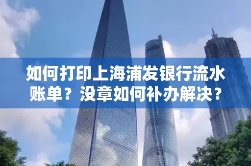 如何打印上海浦发银行流水账单?没章如何补办解决?
