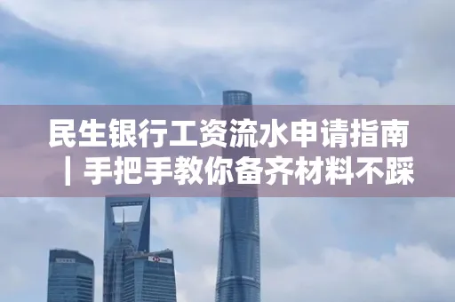 民生银行工资流水申请指南|手把手教你备齐材料不踩雷