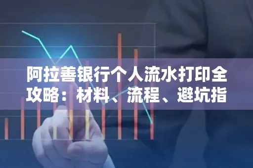 阿拉善银行个人流水打印全攻略:材料、流程、避坑指南一网打尽