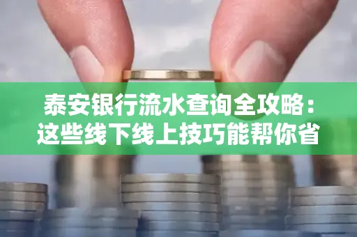 泰安银行流水查询全攻略:这些线下线上技巧能帮你省半小时