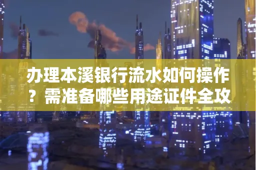 办理本溪银行流水如何操作?需准备哪些用途证件全攻略?