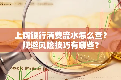 上饶银行消费流水怎么查?规避风险技巧有哪些?