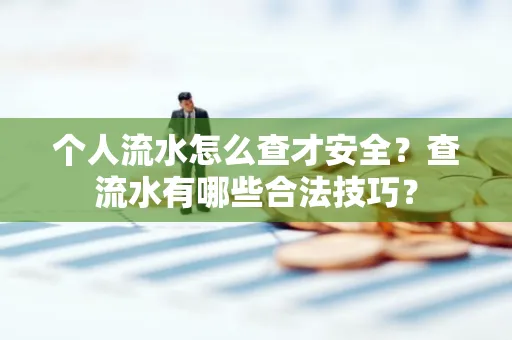 个人流水怎么查才安全?查流水有哪些合法技巧?