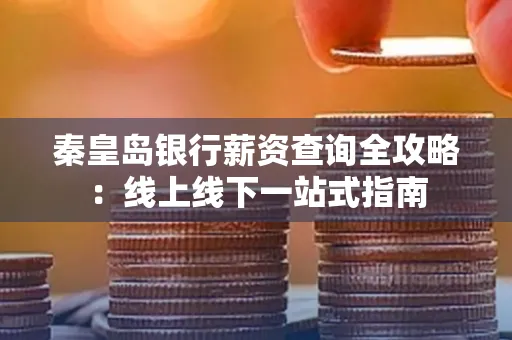 秦皇岛银行薪资查询全攻略:线上线下一站式指南