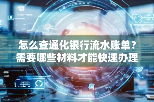 怎么查通化银行流水账单?需要哪些材料才能快速办理?