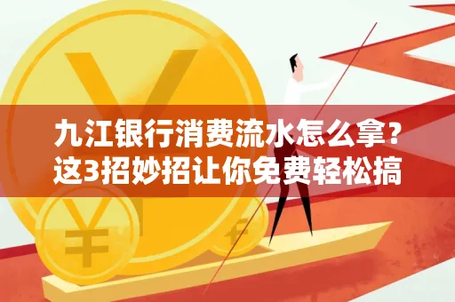 九江银行消费流水怎么拿?这3招妙招让你免费轻松搞定