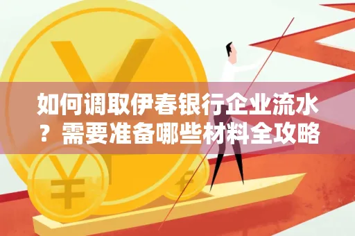 如何调取伊春银行企业流水?需要准备哪些材料全攻略?