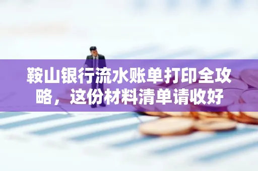 鞍山银行流水账单打印全攻略,这份材料清单请收好
