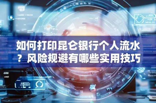 如何打印昆仑银行个人流水?风险规避有哪些实用技巧?