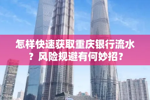 怎样快速获取重庆银行流水?风险规避有何妙招?