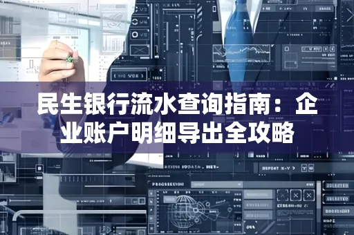民生银行流水查询指南:企业账户明细导出全攻略