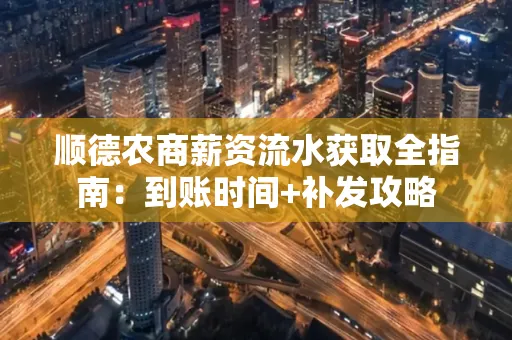 顺德农商薪资流水获取全指南:到账时间+补发攻略