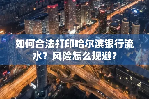 如何合法打印哈尔滨银行流水?风险怎么规避?