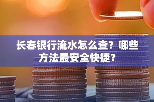 长春银行流水怎么查?哪些方法最安全快捷?