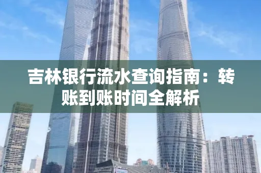 吉林银行流水查询指南:转账到账时间全解析