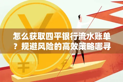 怎么获取四平银行流水账单?规避风险的高效策略哪寻?