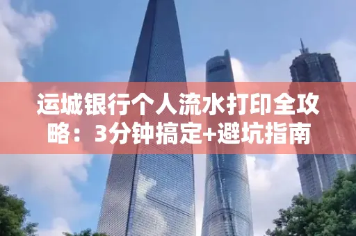 运城银行个人流水打印全攻略:3分钟搞定+避坑指南