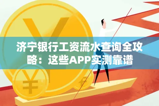 济宁银行工资流水查询全攻略:这些APP实测靠谱
