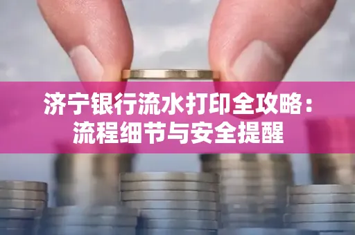 济宁银行流水打印全攻略:流程细节与安全提醒