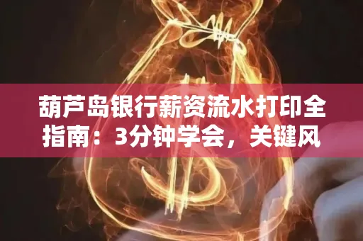葫芦岛银行薪资流水打印全指南:3分钟学会,关键风险这样避