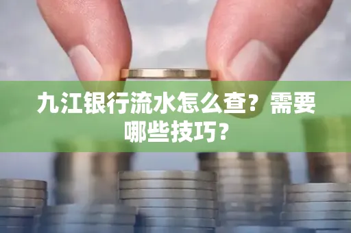 九江银行流水怎么查?需要哪些技巧?
