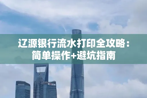 辽源银行流水打印全攻略:简单操作+避坑指南